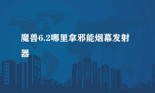 魔兽6.2哪里拿邪能烟幕发射器