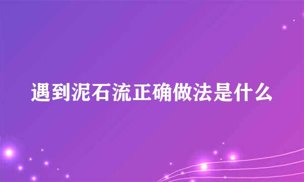 遇到泥石流正确做法是什么