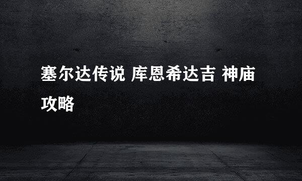 塞尔达传说 库恩希达吉 神庙攻略