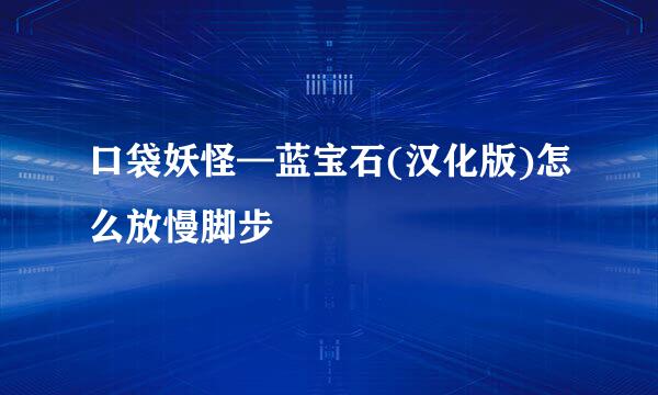 口袋妖怪—蓝宝石(汉化版)怎么放慢脚步
