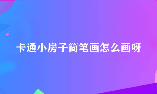 卡通小房子简笔画怎么画呀