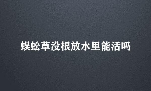 蜈蚣草没根放水里能活吗