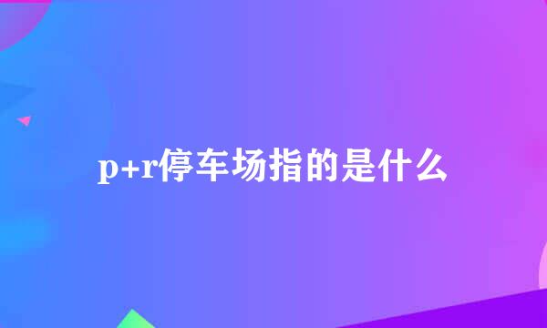 p+r停车场指的是什么