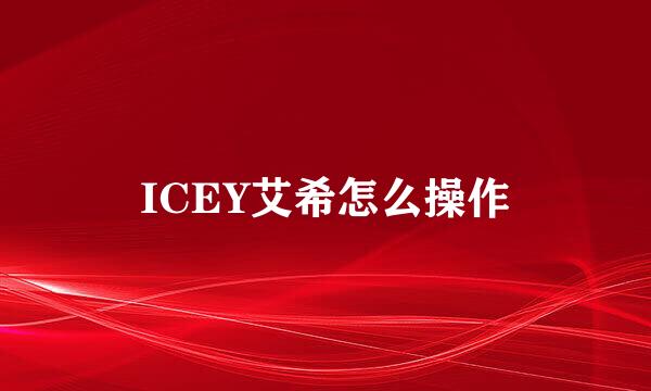 ICEY艾希怎么操作