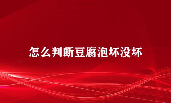 怎么判断豆腐泡坏没坏