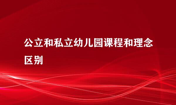 公立和私立幼儿园课程和理念区别