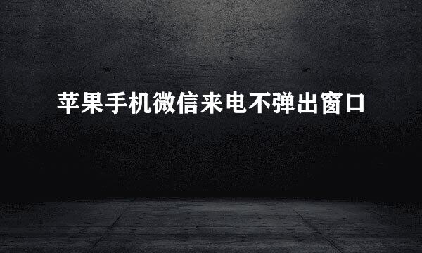 苹果手机微信来电不弹出窗口