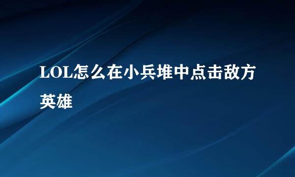 LOL怎么在小兵堆中点击敌方英雄