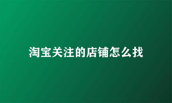 淘宝关注的店铺怎么找