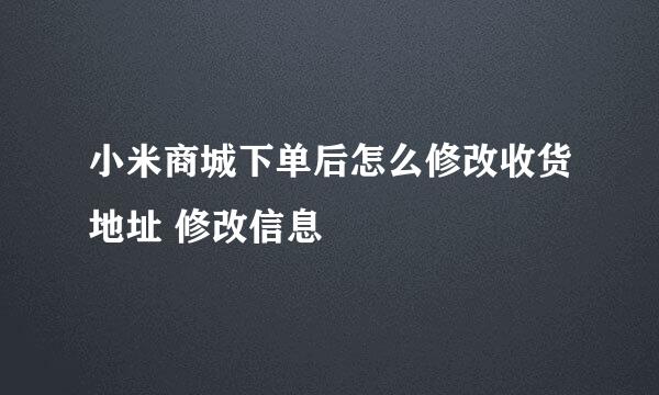 小米商城下单后怎么修改收货地址 修改信息