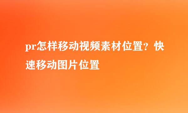 pr怎样移动视频素材位置？快速移动图片位置
