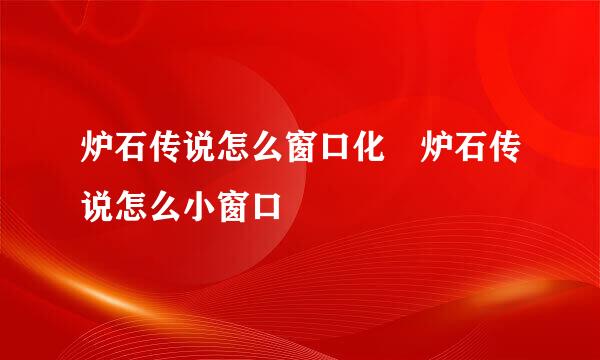 炉石传说怎么窗口化	炉石传说怎么小窗口