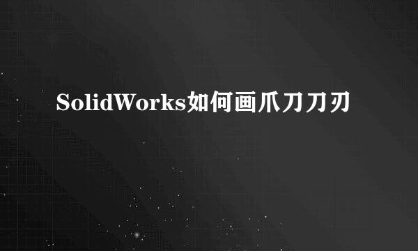SolidWorks如何画爪刀刀刃