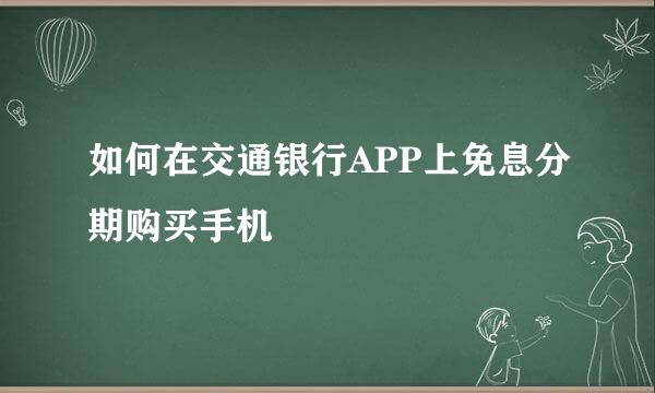 如何在交通银行APP上免息分期购买手机