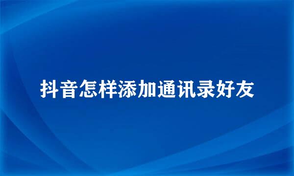 抖音怎样添加通讯录好友