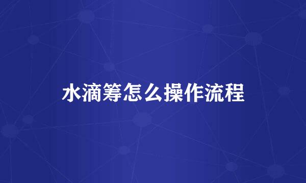 水滴筹怎么操作流程