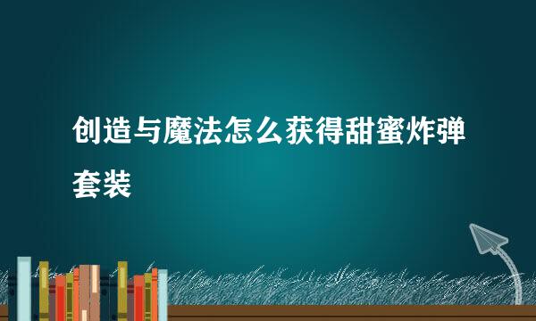 创造与魔法怎么获得甜蜜炸弹套装