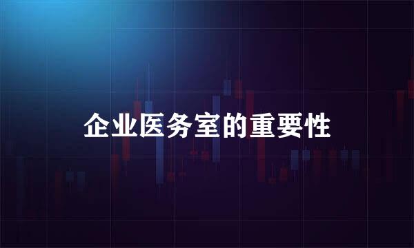 企业医务室的重要性