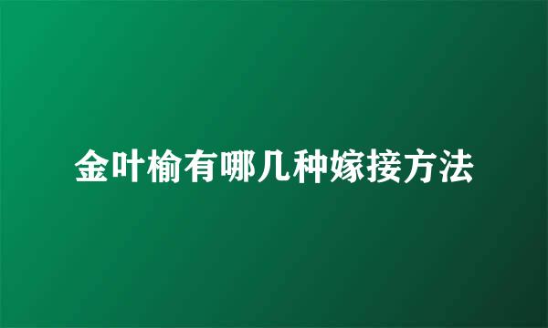 金叶榆有哪几种嫁接方法