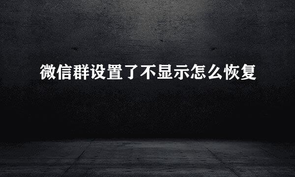 微信群设置了不显示怎么恢复