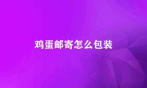 鸡蛋邮寄怎么包装