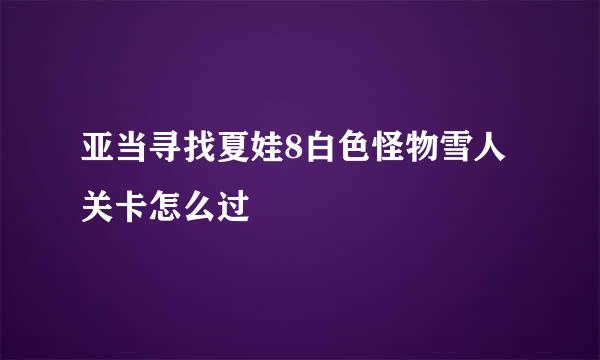 亚当寻找夏娃8白色怪物雪人关卡怎么过