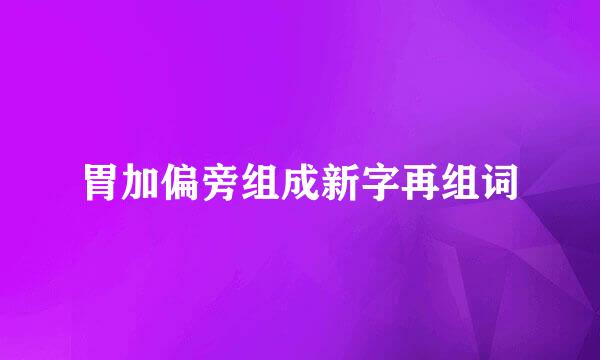 胃加偏旁组成新字再组词