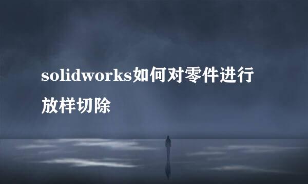 solidworks如何对零件进行放样切除
