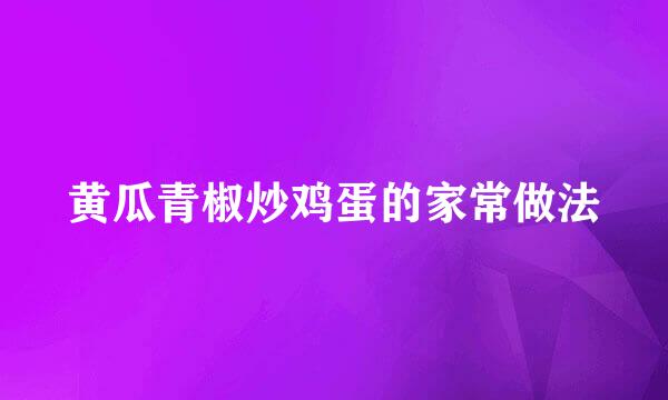 黄瓜青椒炒鸡蛋的家常做法