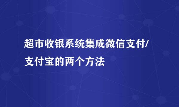 超市收银系统集成微信支付/支付宝的两个方法