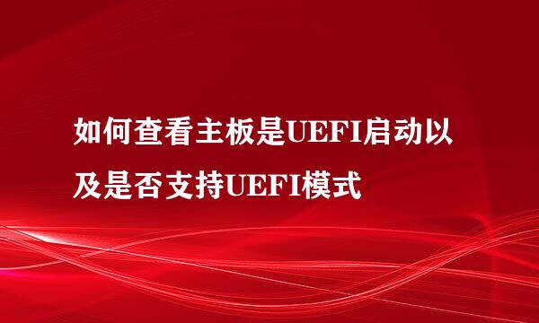 如何查看主板是UEFI启动以及是否支持UEFI模式