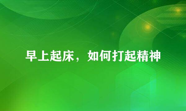 早上起床，如何打起精神