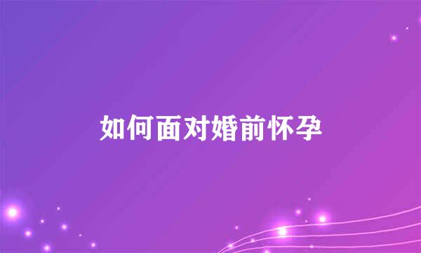 如何面对婚前怀孕