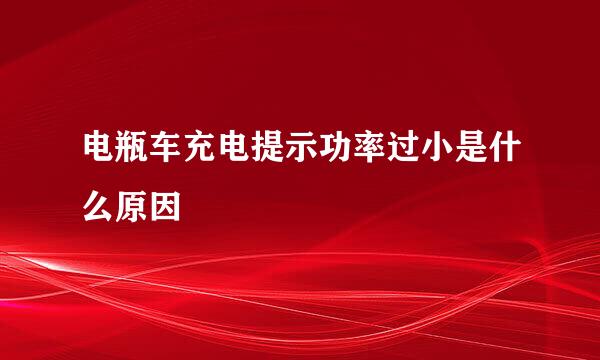 电瓶车充电提示功率过小是什么原因