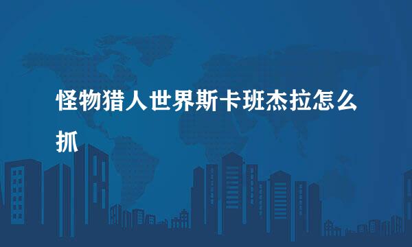 怪物猎人世界斯卡班杰拉怎么抓