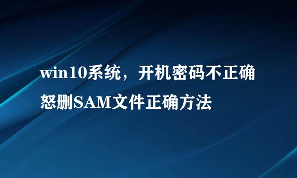 win10系统，开机密码不正确怒删SAM文件正确方法