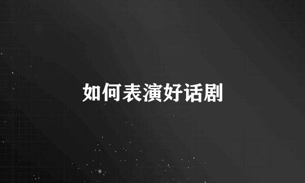 如何表演好话剧