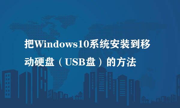 把Windows10系统安装到移动硬盘（USB盘）的方法