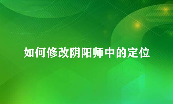 如何修改阴阳师中的定位