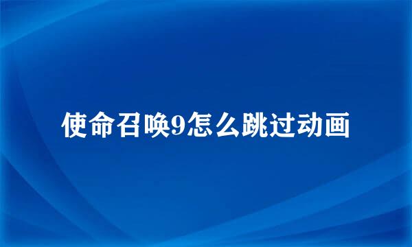使命召唤9怎么跳过动画