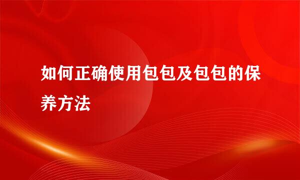 如何正确使用包包及包包的保养方法
