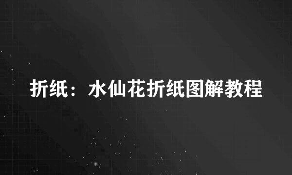折纸：水仙花折纸图解教程