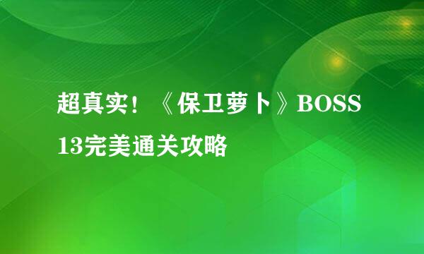 超真实！《保卫萝卜》BOSS13完美通关攻略