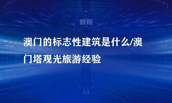 澳门的标志性建筑是什么/澳门塔观光旅游经验