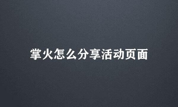 掌火怎么分享活动页面