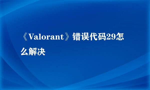 《Valorant》错误代码29怎么解决