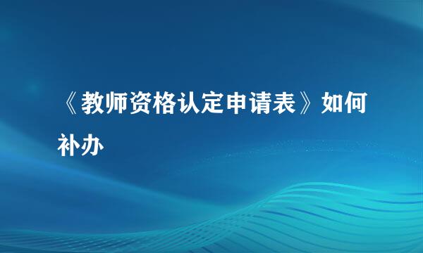 《教师资格认定申请表》如何补办