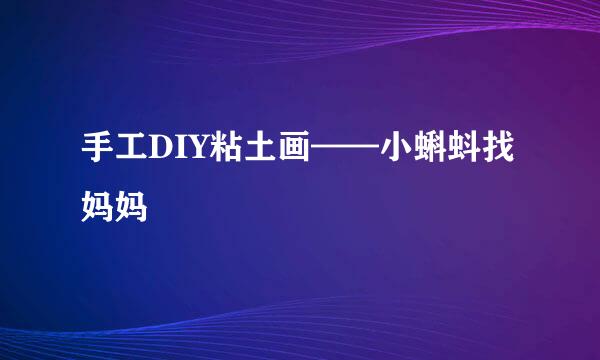 手工DIY粘土画——小蝌蚪找妈妈