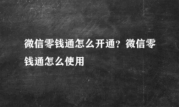 微信零钱通怎么开通?微信零钱通怎么使用