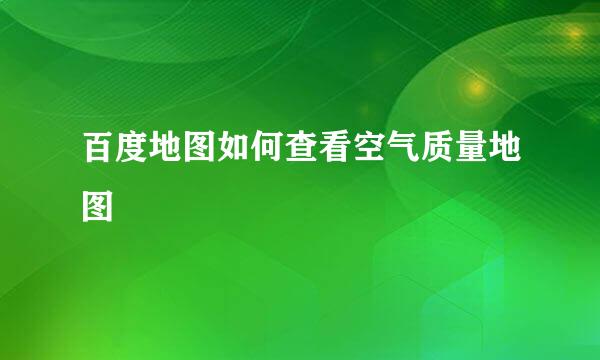 百度地图如何查看空气质量地图